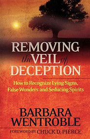 Removing the Veil of Deception (How to Recognize Lying Signs, False Wonders, and Seducing Spirits) by Barbara Wentroble, Chuck Pierce, 9780800794736