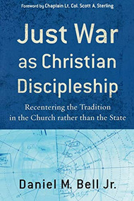 Just War as Christian Discipleship (Recentering the Tradition in the Church rather than the State) by Daniel M. Bell Jr., Chaplain Lt. Col. Scott A. Sterling, 9781587432255