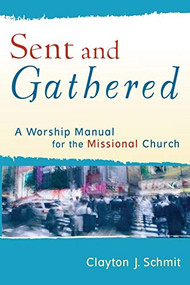 Sent and Gathered (A Worship Manual for the Missional Church) by Clayton J. Schmit, 9780801031656