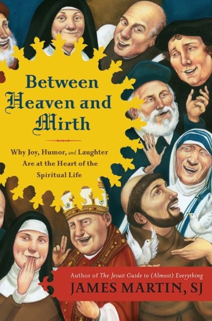 Between Heaven and Mirth (Why Joy, Humor, and Laughter Are at the Heart of the Spiritual Life) by James Martin, 9780062024251