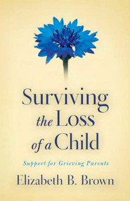 Surviving the Loss of a Child (Support for Grieving Parents) by Elizabeth B. Brown, 9780800733568