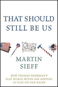 That Should Still Be Us (How Thomas Friedman's Flat World Myths Are Keeping Us Flat on Our Backs) by Martin Sieff, 9781118197660