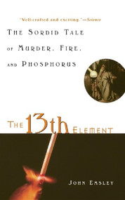 The 13th Element (The Sordid Tale of Murder, Fire, and Phosphorus) - 9780471441496 by John Emsley, 9780471441496