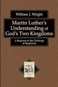 Martin Luther's Understanding of God's Two Kingdoms (A Response to the Challenge of Skepticism) by William J. Wright, Richard Muller, 9780801038846