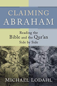 Claiming Abraham (Reading the Bible and the Qur'an Side by Side) by Michael Lodahl, 9781587432392