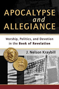 Apocalypse and Allegiance (Worship, Politics, and Devotion in the Book of Revelation) by J. Nelson Kraybill, 9781587432613