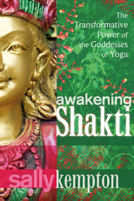 Awakening Shakti (The Transformative Power of the Goddesses of Yoga) by Sally Kempton, 9781604078916