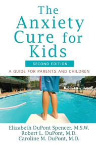 The Anxiety Cure for Kids (A Guide for Parents and Children (Second Edition)) by Elizabeth DuPont Spencer, Robert L. DuPont, Caroline M. DuPont, 9781630261825