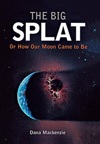 The Big Splat, or How Our Moon Came to Be by Dana Mackenzie, 9780471150572