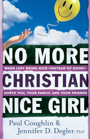 No More Christian Nice Girl (When Just Being Nice--Instead of Good--Hurts You, Your Family, and Your Friends) by Paul Coughlin, Jennifer D. Degler PhD, 9780764207693