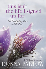 This Isn't the Life I Signed Up For (...But I'm Finding Hope and Healing) by Donna Partow, 9780764207914