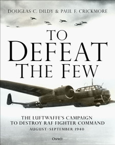 To Defeat the Few (The Luftwaffe's campaign to destroy RAF Fighter Command,  August-September 1940) by Douglas C. Dildy, Paul F. Crickmore, 9781472839183