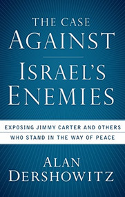 The Case Against Israel's Enemies (Exposing Jimmy Carter and Others Who Stand in the Way of Peace) by Alan Dershowitz, 9780470379929