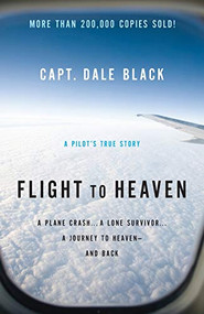 Flight to Heaven (A Plane Crash...A Lone Survivor...A Journey to Heaven--and Back) by Capt. Dale Black, Ken Gire, 9780764207945