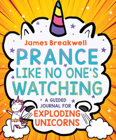 Prance Like No One's Watching (A Guided Journal for Exploding Unicorns) by James Breakwell, 9781499810318