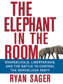 The Elephant in the Room (Evangelicals, Libertarians, and the Battle to Control the Republican Party) by Ryan Sager, 9780471793328