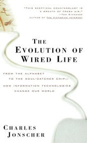 The Evolution of Wired Life (From the Alphabet to the Soul-Catcher Chip -- How Information Technologies Change Our World) by Charles Jonscher, 9780471392989