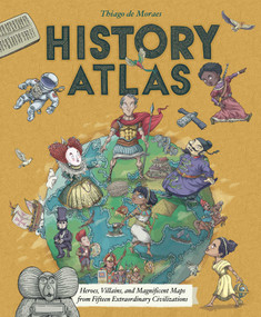 History Atlas (Heroes, Villains, and Magnificent Maps from Fifteen Extraordinary Civilizations) by Thiago de Moraes, 9781499811353