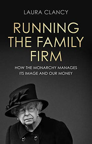 Running the Family Firm (How the monarchy manages its image and our money) by Laura Clancy, 9781526158758