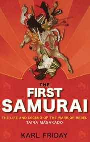 The First Samurai (The Life and Legend of the Warrior Rebel, Taira Masakado) by Karl F. Friday, 9780471760825