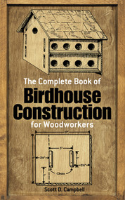 The Complete Book of Birdhouse Construction for Woodworkers by Scott D. Campbell, 9780486244075
