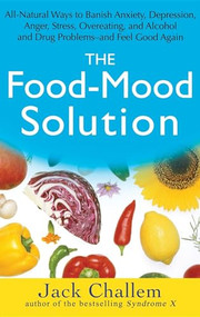 The Food-Mood Solution (All-Natural Ways to Banish Anxiety, Depression, Anger, Stress, Overeating, and Alcohol and Drug Problems--and Feel Good Again) by Jack Challem, Melvyn R. Werbach, 9780471756101