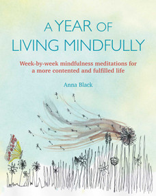 A Year of Living Mindfully (Week-by-week mindfulness meditations for a more contented and fulfilled life) by Anna Black, 9781782496847