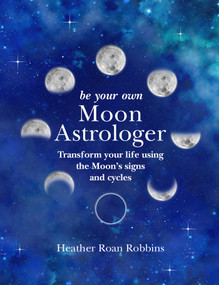 Be Your Own Moon Astrologer (Transform your life using the Moon's signs and cycles) by Heather Roan Robbins, 9781782497011