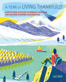 A Year of Living Thankfully (A week-by-week workbook to help you embrace gratitude and discover a healthier, happier you) by Lois Blyth, 9781782497271