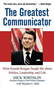The Greatest Communicator (What Ronald Reagan Taught Me About Politics, Leadership, and Life) - 9780471705093 by Dick Wirthlin, Wynton C. Hall, 9780471705093