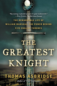 The Greatest Knight (The Remarkable Life of William Marshal, the Power Behind Five English Thrones) by Thomas Asbridge, 9780062262066