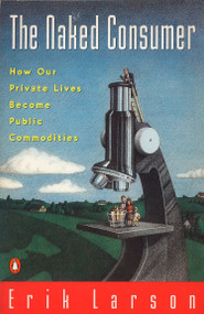 Naked Consumer (How Our Private Lives Become Public Commodities) by Erik Larson, 9780140233032
