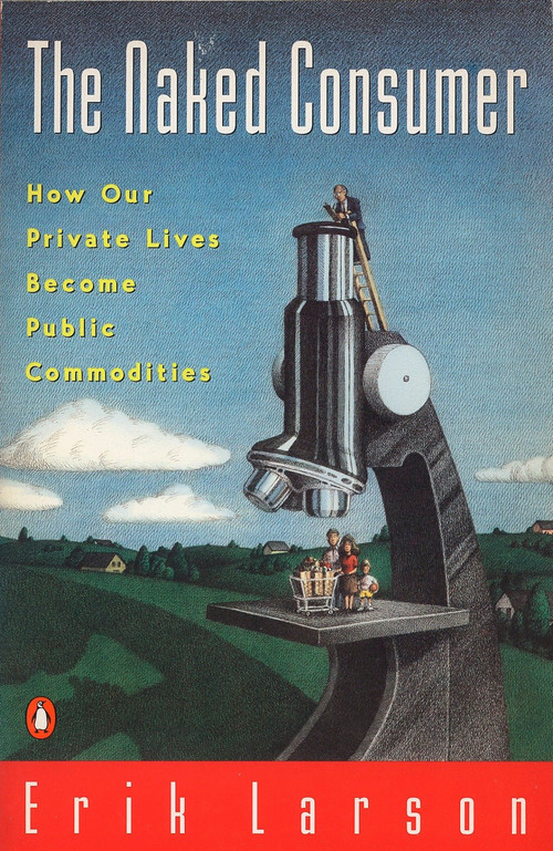 Naked Consumer (How Our Private Lives Become Public Commodities) by Erik Larson, 9780140233032