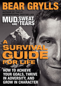 A Survival Guide for Life (How to Achieve Your Goals, Thrive in Adversity, and Grow in Character) by Bear Grylls, 9780062271969