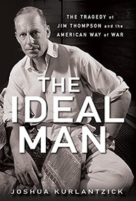 The Ideal Man (The Tragedy of Jim Thompson and the American Way of War) by Joshua Kurlantzick, 9781681620275