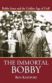 The Immortal Bobby (Bobby Jones and the Golden Age of Golf) by Ron Rapoport, 9780471473725