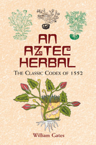 An Aztec Herbal (The Classic Codex of 1552) by William Gates, 9780486411309