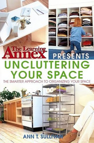 The Learning Annex Presents Uncluttering Your Space by The Learning Annex, Ann T. Sullivan, 9780764541452
