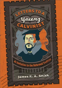 Letters to a Young Calvinist (An Invitation to the Reformed Tradition) by James K. A. Smith, 9781587432941