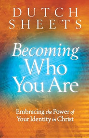 Becoming Who You Are (Embracing the Power of Your Identity in Christ) by Dutch Sheets, 9780764208485
