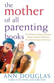 The Mother of All Parenting Books (The Ultimate Guide to Raising a Happy, Healthy Child from Preschool through the Preteens) - 9780764556180 by Ann Douglas, 9780764556180