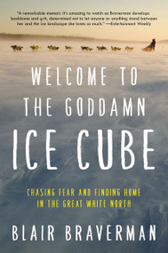 Welcome to the Goddamn Ice Cube (Chasing Fear and Finding Home in the Great White North) - 9780062311573 by Blair Braverman, 9780062311573