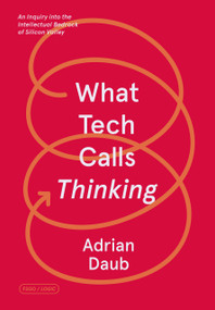 What Tech Calls Thinking (An Inquiry into the Intellectual Bedrock of Silicon Valley) by Adrian Daub, 9780374538644