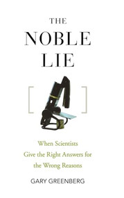 The Noble Lie (When Scientists Give the Right Answers for the Wrong Reasons) by Gary Greenberg, 9781630269159