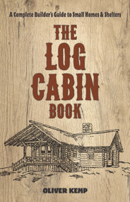 The Log Cabin Book (A Complete Builder's Guide to Small Homes and Shelters) by Oliver Kemp, 9780486810782