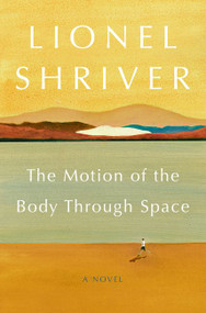 The Motion of the Body Through Space (A Novel) by Lionel Shriver, 9780062328250