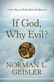 If God, Why Evil? (A New Way to Think About the Question) by Norman L. Geisler, 9780764208126
