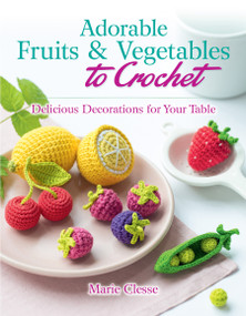 Adorable Fruits & Vegetables to Crochet (Delicious Decorations for Your Table) by Marie Clesse, 9780486842776