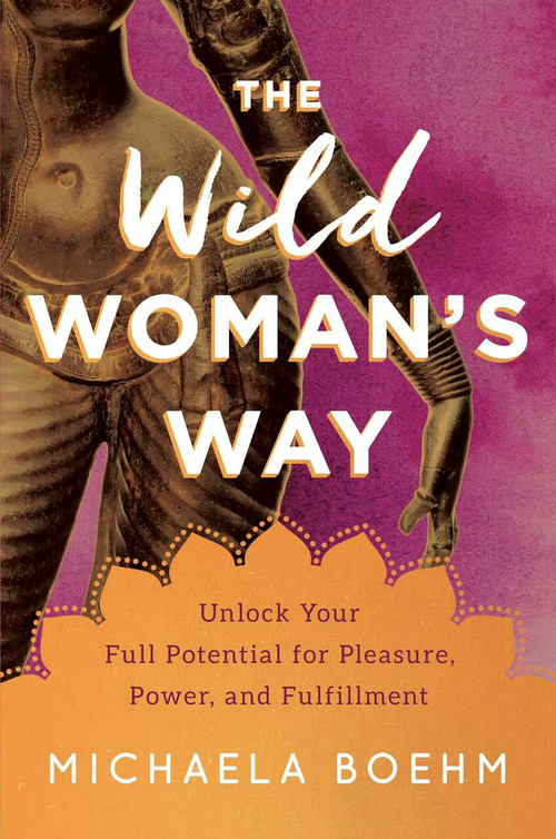 The Wild Woman's Way (Unlock Your Full Potential for Pleasure, Power, and Fulfillment) - 9781501179891 by Michaela Boehm, 9781501179891