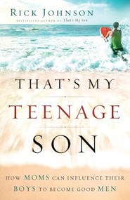 That's My Teenage Son (How Moms Can Influence Their Boys to Become Good Men) by Rick Johnson, 9780800733841